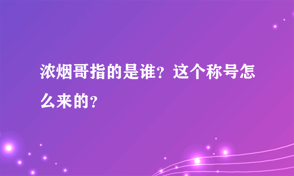 浓烟哥指的是谁？这个称号怎么来的？