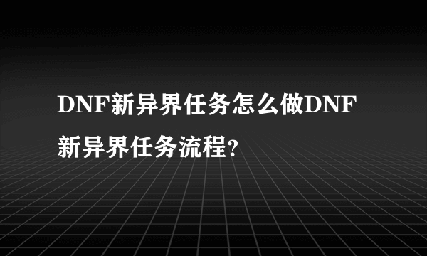 DNF新异界任务怎么做DNF新异界任务流程？