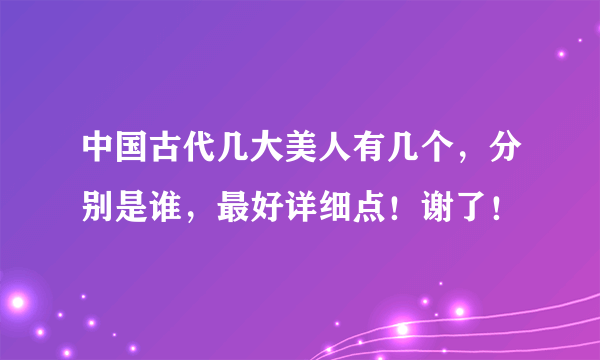 中国古代几大美人有几个，分别是谁，最好详细点！谢了！