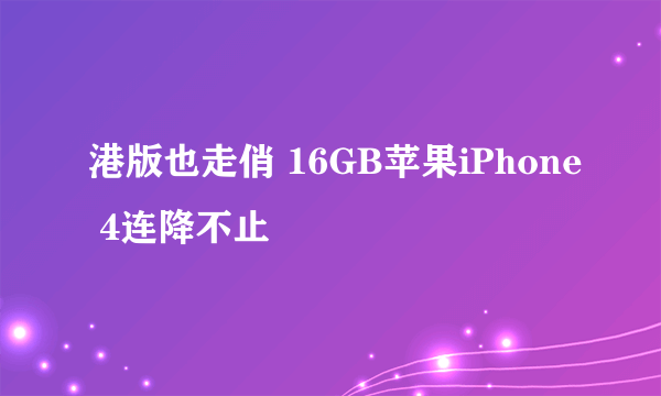 港版也走俏 16GB苹果iPhone 4连降不止