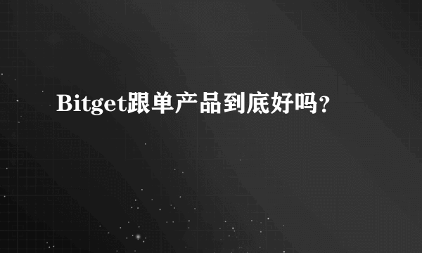 Bitget跟单产品到底好吗？