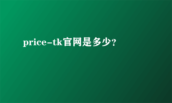 price-tk官网是多少？