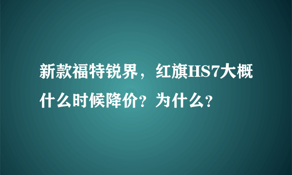 新款福特锐界，红旗HS7大概什么时候降价？为什么？