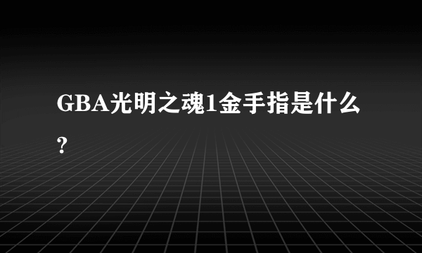 GBA光明之魂1金手指是什么?