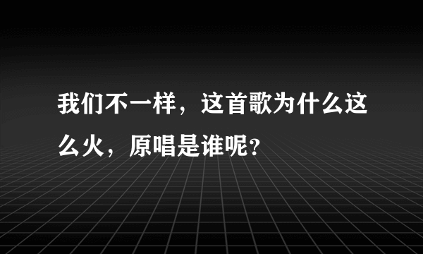 我们不一样，这首歌为什么这么火，原唱是谁呢？