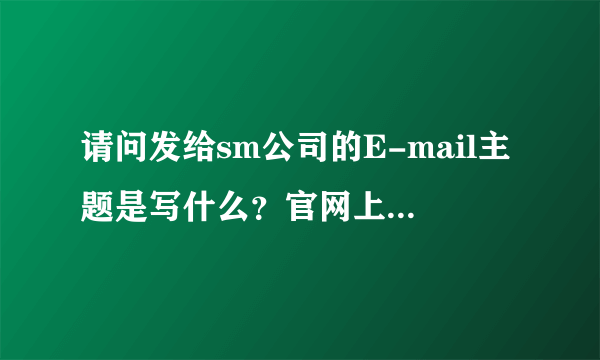 请问发给sm公司的E-mail主题是写什么？官网上说E-mail题目必须是……主题和题目一个意思吗