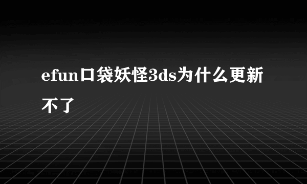 efun口袋妖怪3ds为什么更新不了