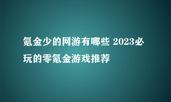 氪金少的网游有哪些 2023必玩的零氪金游戏推荐