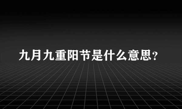 九月九重阳节是什么意思？