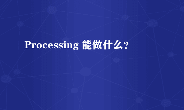 Processing 能做什么？