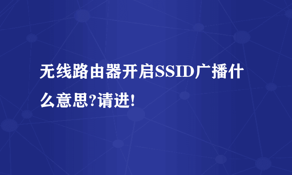 无线路由器开启SSID广播什么意思?请进!