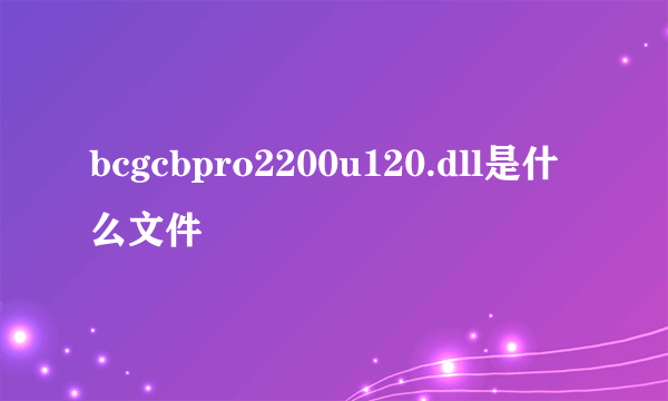 bcgcbpro2200u120.dll是什么文件