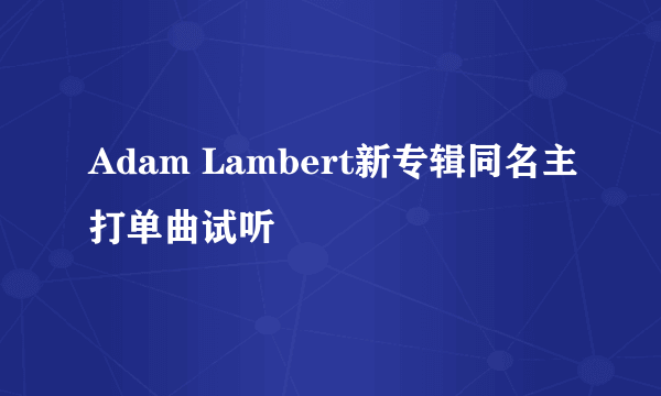 Adam Lambert新专辑同名主打单曲试听