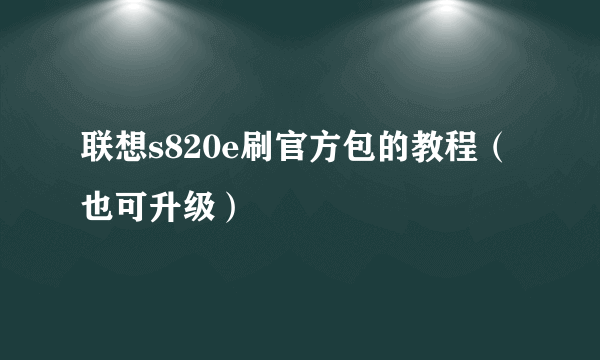 联想s820e刷官方包的教程（也可升级）