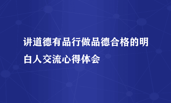 讲道德有品行做品德合格的明白人交流心得体会