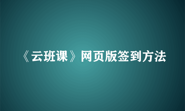 《云班课》网页版签到方法