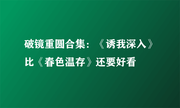 破镜重圆合集：《诱我深入》比《春色温存》还要好看