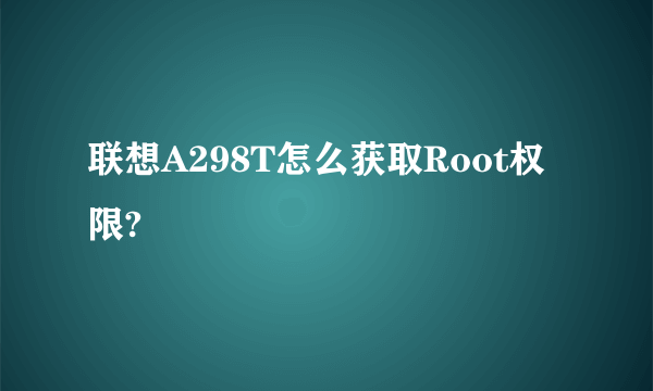 联想A298T怎么获取Root权限?