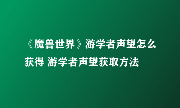 《魔兽世界》游学者声望怎么获得 游学者声望获取方法