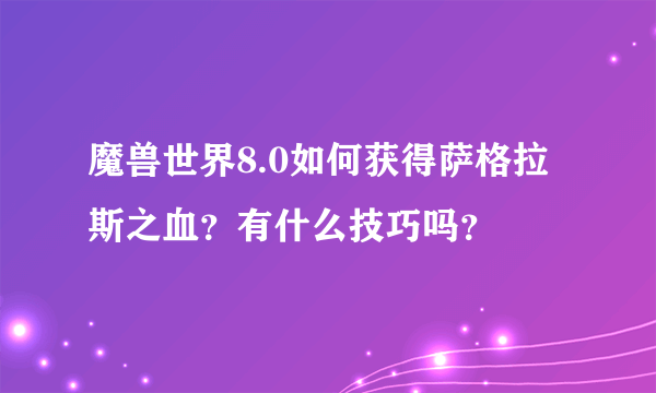 魔兽世界8.0如何获得萨格拉斯之血？有什么技巧吗？