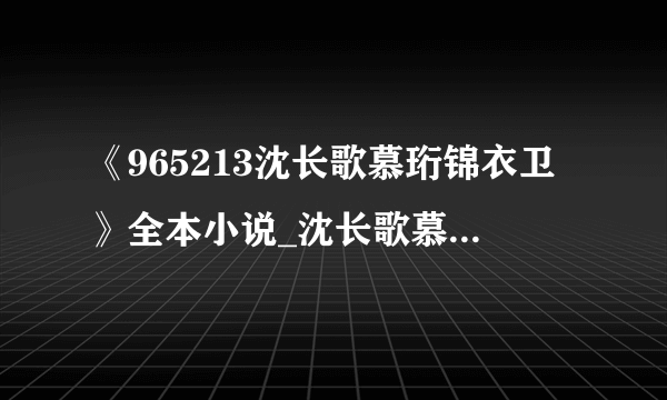 《965213沈长歌慕珩锦衣卫》全本小说_沈长歌慕珩夏莹全本阅读