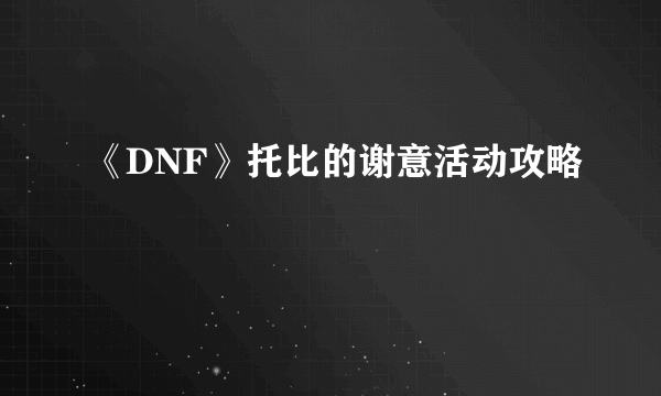 《DNF》托比的谢意活动攻略