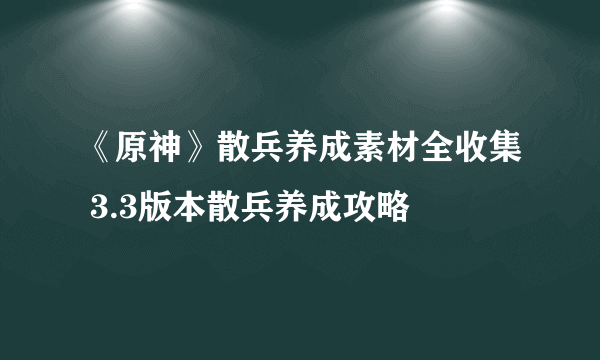 《原神》散兵养成素材全收集 3.3版本散兵养成攻略