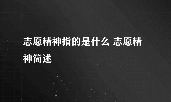 志愿精神指的是什么 志愿精神简述