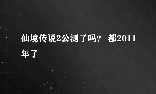 仙境传说2公测了吗？ 都2011年了