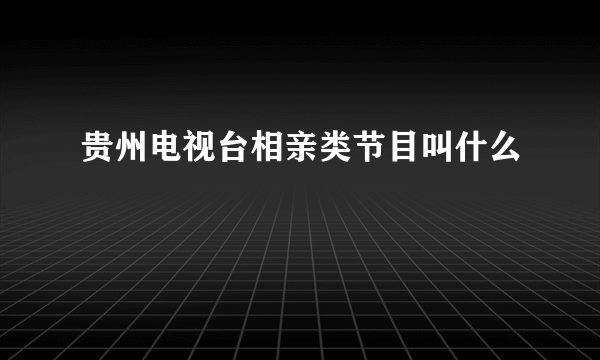 贵州电视台相亲类节目叫什么