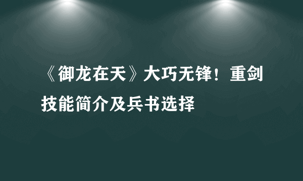 《御龙在天》大巧无锋！重剑技能简介及兵书选择