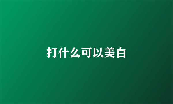 打什么可以美白