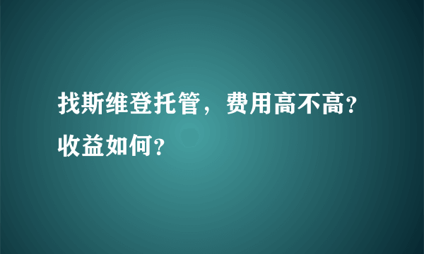 找斯维登托管，费用高不高？收益如何？