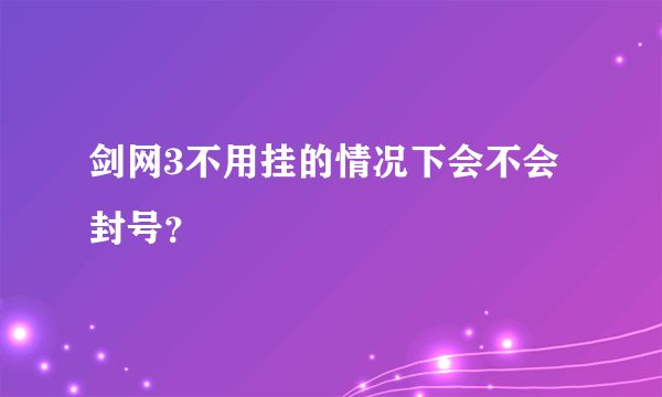 剑网3不用挂的情况下会不会封号？