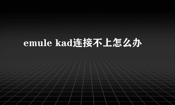 emule kad连接不上怎么办