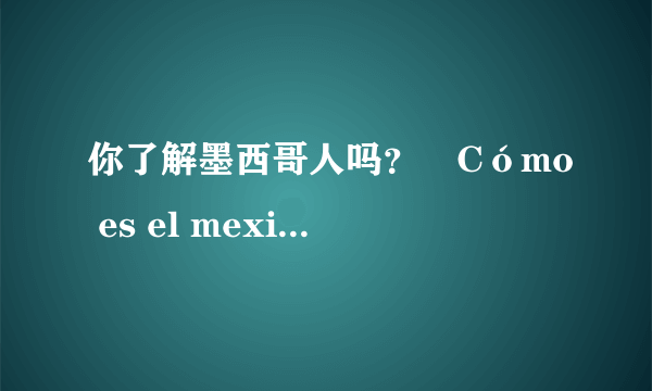 你了解墨西哥人吗？¿Cómo es el mexicano?  2