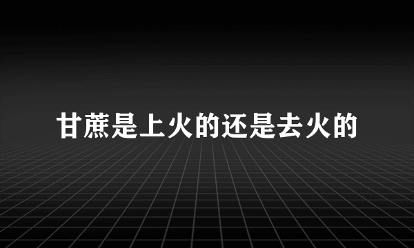 甘蔗是上火的还是去火的