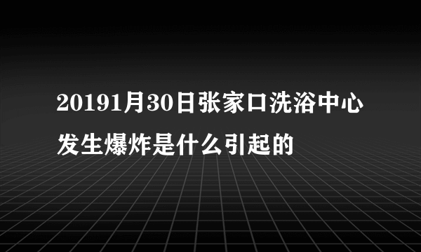 20191月30日张家口洗浴中心发生爆炸是什么引起的