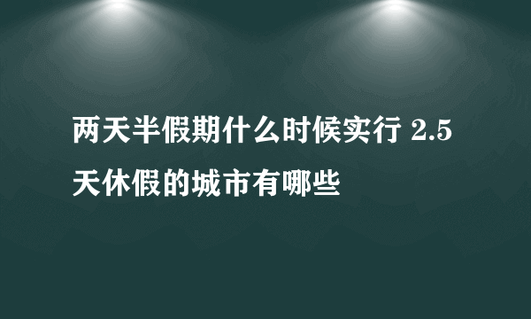 两天半假期什么时候实行 2.5天休假的城市有哪些