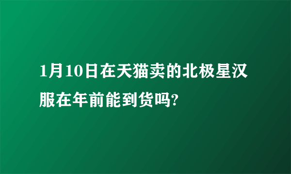 1月10日在天猫卖的北极星汉服在年前能到货吗?