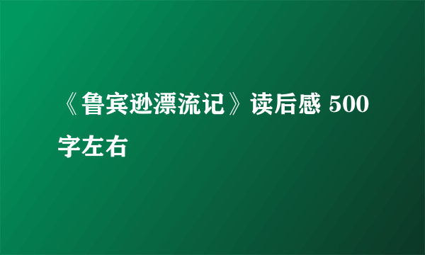 《鲁宾逊漂流记》读后感 500字左右