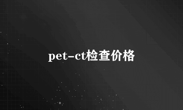 pet-ct检查价格