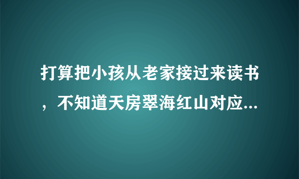 打算把小孩从老家接过来读书，不知道天房翠海红山对应的小学都是什么？一个年级有几个班？