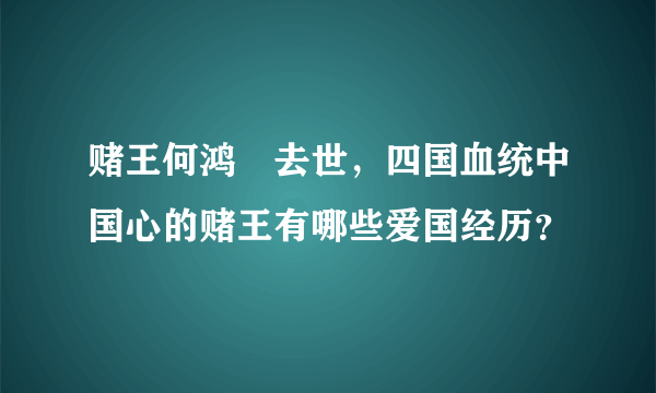 赌王何鸿燊去世，四国血统中国心的赌王有哪些爱国经历？