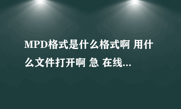 MPD格式是什么格式啊 用什么文件打开啊 急 在线等！！！