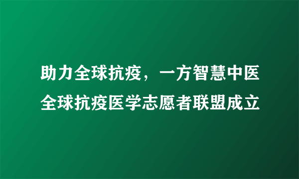 助力全球抗疫，一方智慧中医全球抗疫医学志愿者联盟成立