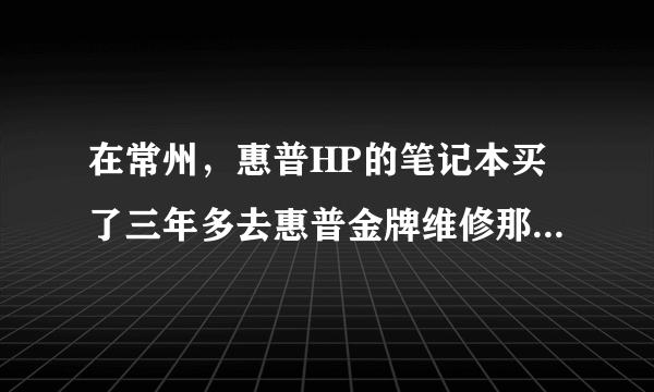 在常州，惠普HP的笔记本买了三年多去惠普金牌维修那里清灰还是免费的吗若不是要多少？当天去就能清理好吗