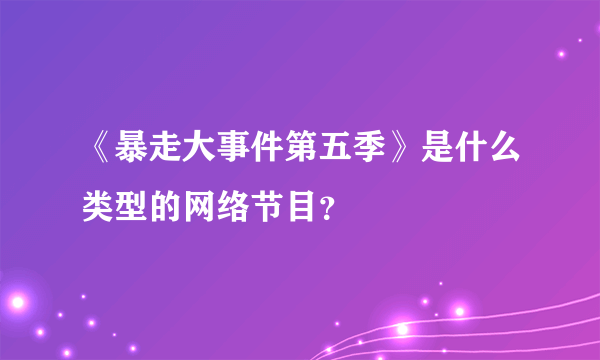 《暴走大事件第五季》是什么类型的网络节目？