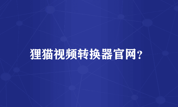 狸猫视频转换器官网？