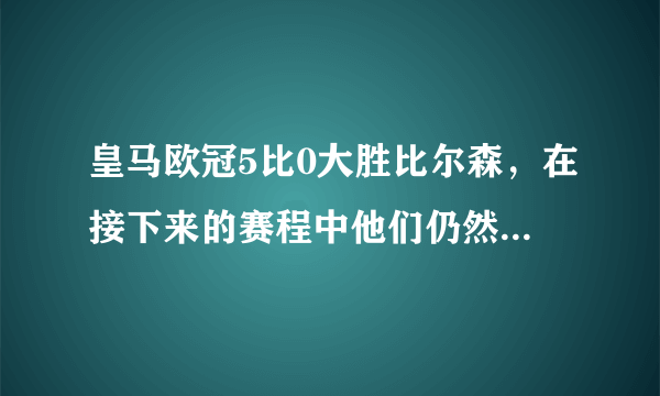 皇马欧冠5比0大胜比尔森，在接下来的赛程中他们仍然可以保持这种良好的状态吗？